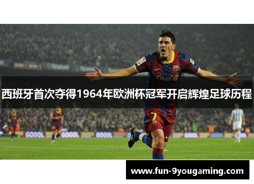 西班牙首次夺得1964年欧洲杯冠军开启辉煌足球历程