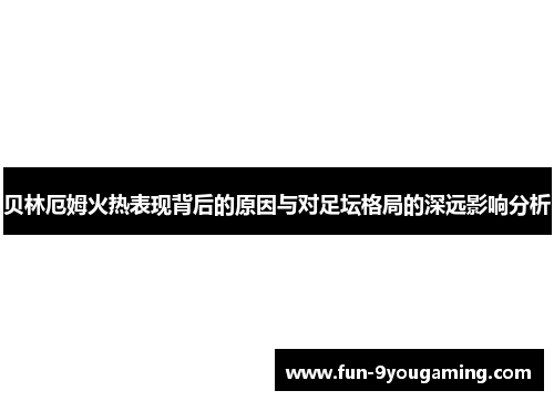贝林厄姆火热表现背后的原因与对足坛格局的深远影响分析