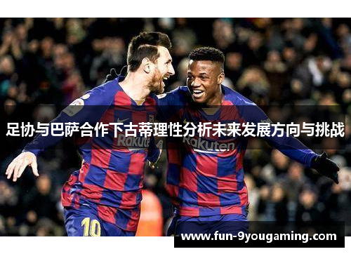足协与巴萨合作下古蒂理性分析未来发展方向与挑战