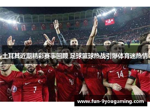 土耳其近期精彩赛事回顾 足球篮球热战引爆体育迷热情