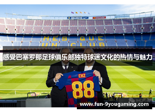 感受巴塞罗那足球俱乐部独特球迷文化的热情与魅力