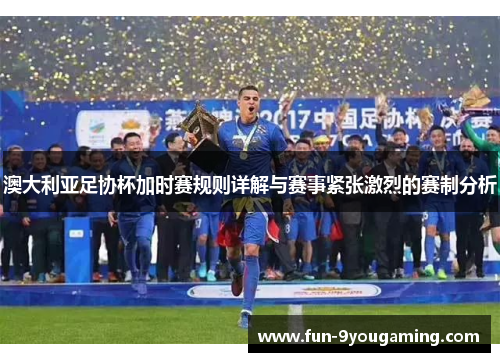澳大利亚足协杯加时赛规则详解与赛事紧张激烈的赛制分析