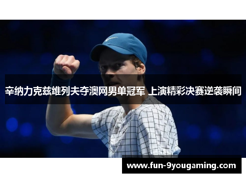 辛纳力克兹维列夫夺澳网男单冠军 上演精彩决赛逆袭瞬间