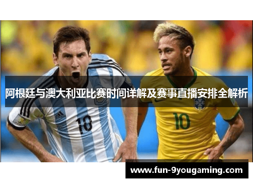 阿根廷与澳大利亚比赛时间详解及赛事直播安排全解析