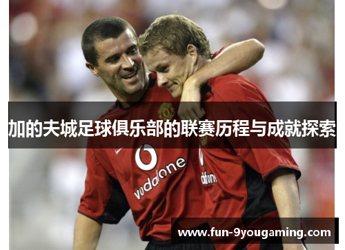 加的夫城足球俱乐部的联赛历程与成就探索