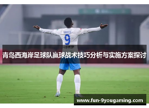 青岛西海岸足球队赢球战术技巧分析与实施方案探讨