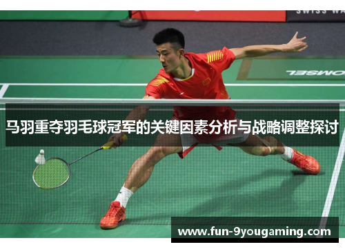 马羽重夺羽毛球冠军的关键因素分析与战略调整探讨