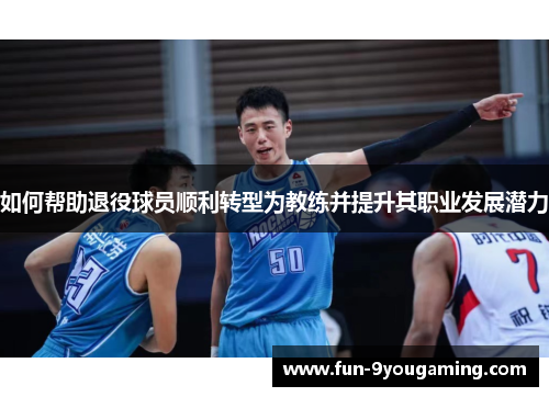 如何帮助退役球员顺利转型为教练并提升其职业发展潜力
