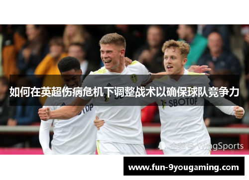 如何在英超伤病危机下调整战术以确保球队竞争力